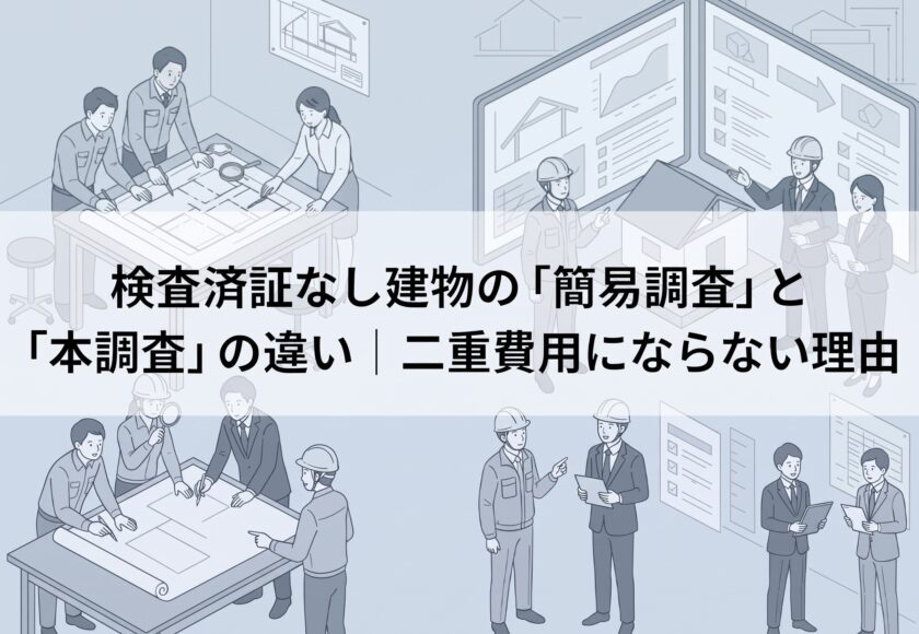 検査済証なしの建物の「簡易調査」と「本調査」の違い｜二重工事にならない理由